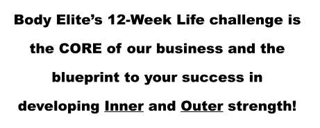 Body Elite’s 12-Week Life challenge is  the CORE of our business and the  blueprint to your success in  developing Inner and Outer strength!